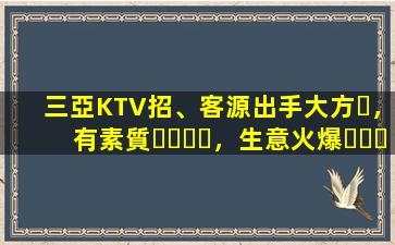 三亞KTV招、客源出手大方，有素質，生意火爆，